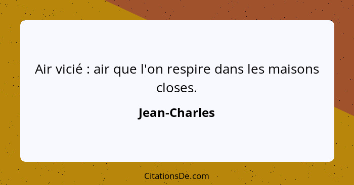 Air vicié : air que l'on respire dans les maisons closes.... - Jean-Charles
