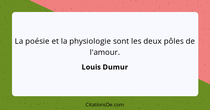 La poésie et la physiologie sont les deux pôles de l'amour.... - Louis Dumur