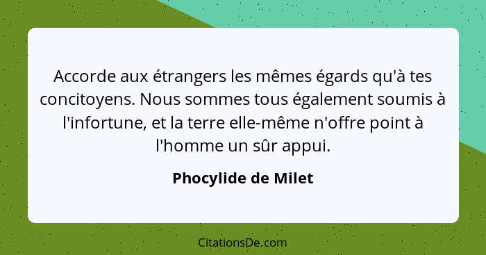 Accorde aux étrangers les mêmes égards qu'à tes concitoyens. Nous sommes tous également soumis à l'infortune, et la terre elle-mê... - Phocylide de Milet