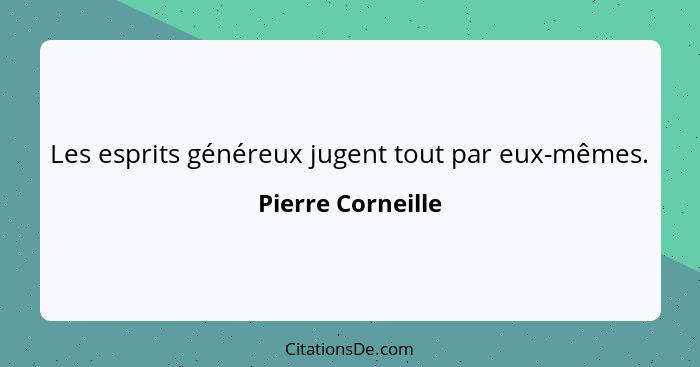 Les esprits généreux jugent tout par eux-mêmes.... - Pierre Corneille