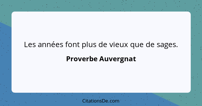 Les années font plus de vieux que de sages.... - Proverbe Auvergnat