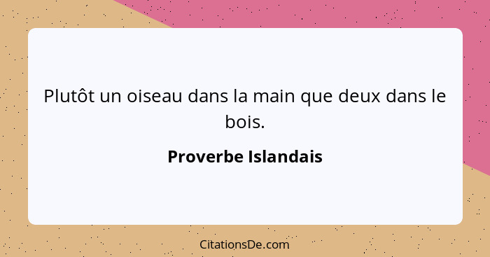 Plutôt un oiseau dans la main que deux dans le bois.... - Proverbe Islandais