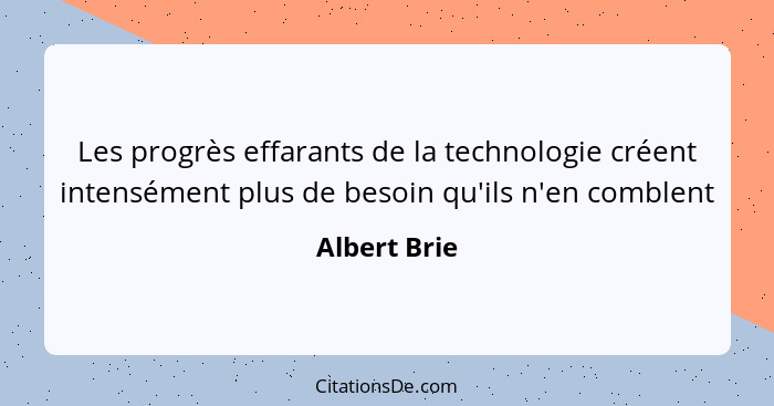 Les progrès effarants de la technologie créent intensément plus de besoin qu'ils n'en comblent... - Albert Brie