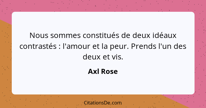 Nous sommes constitués de deux idéaux contrastés : l'amour et la peur. Prends l'un des deux et vis.... - Axl Rose