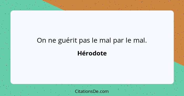 On ne guérit pas le mal par le mal.... - Hérodote