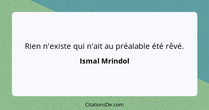 Rien n'existe qui n'ait au préalable été rêvé.... - Ismal Mrindol