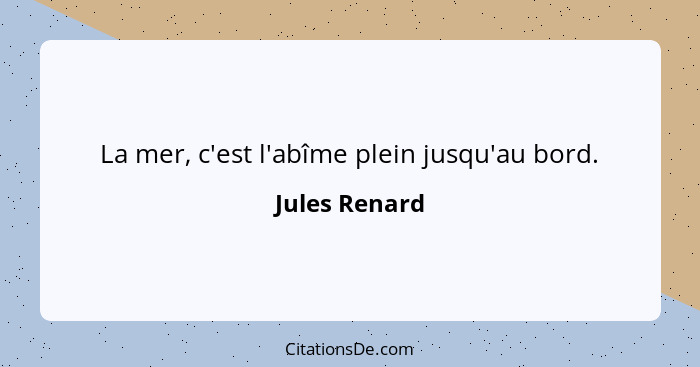 La mer, c'est l'abîme plein jusqu'au bord.... - Jules Renard