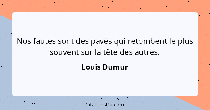 Nos fautes sont des pavés qui retombent le plus souvent sur la tête des autres.... - Louis Dumur