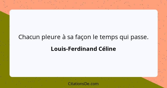 Chacun pleure à sa façon le temps qui passe.... - Louis-Ferdinand Céline