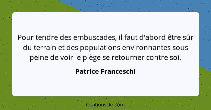 Pour tendre des embuscades, il faut d'abord être sûr du terrain et des populations environnantes sous peine de voir le piège se r... - Patrice Franceschi