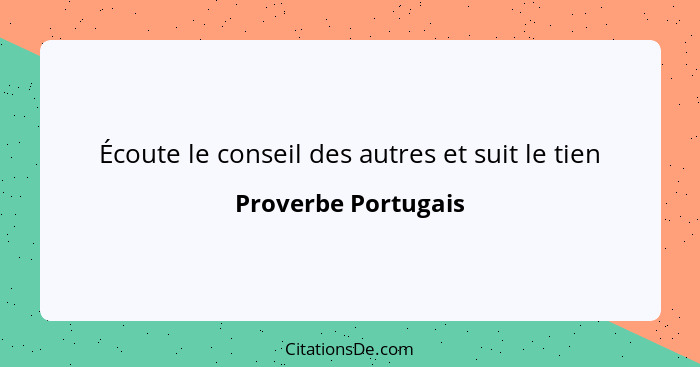 Écoute le conseil des autres et suit le tien... - Proverbe Portugais