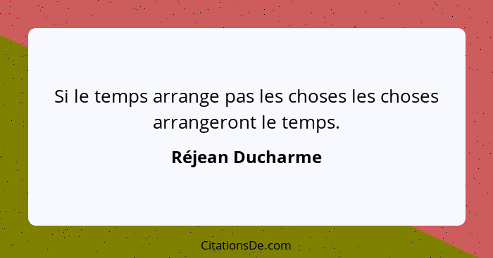 Si le temps arrange pas les choses les choses arrangeront le temps.... - Réjean Ducharme