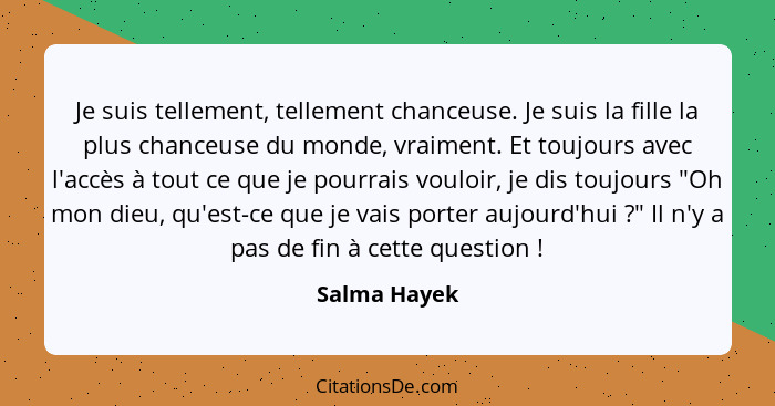 Je suis tellement, tellement chanceuse. Je suis la fille la plus chanceuse du monde, vraiment. Et toujours avec l'accès à tout ce que je... - Salma Hayek