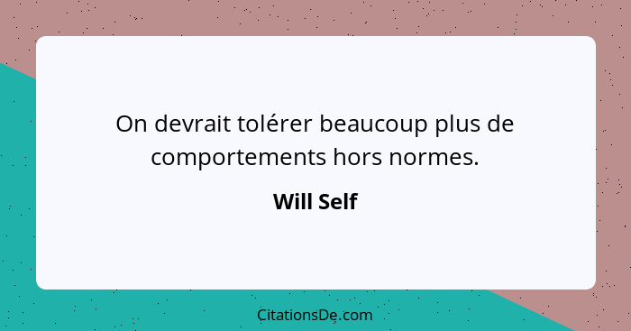 On devrait tolérer beaucoup plus de comportements hors normes.... - Will Self