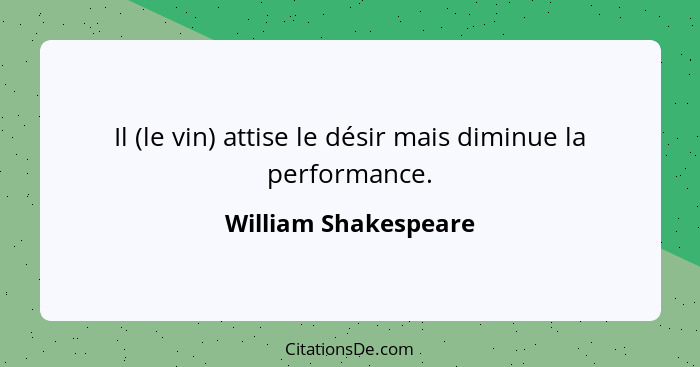 Il (le vin) attise le désir mais diminue la performance.... - William Shakespeare