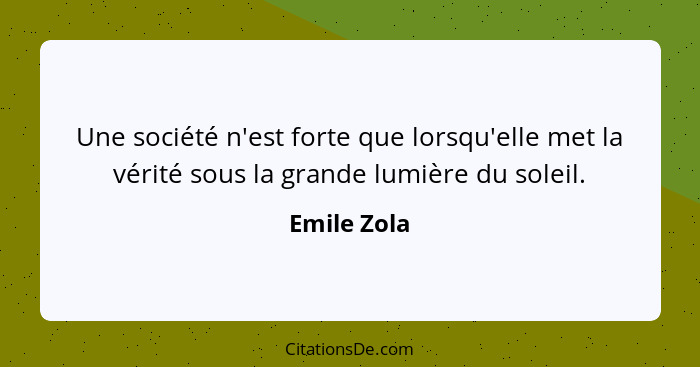 Une société n'est forte que lorsqu'elle met la vérité sous la grande lumière du soleil.... - Emile Zola
