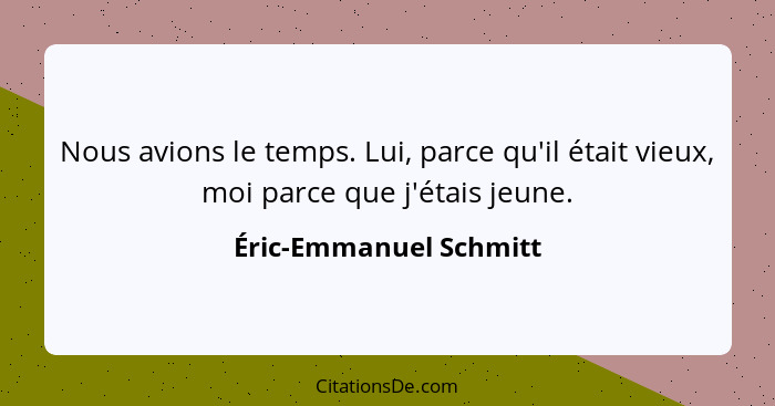 Nous avions le temps. Lui, parce qu'il était vieux, moi parce que j'étais jeune.... - Éric-Emmanuel Schmitt