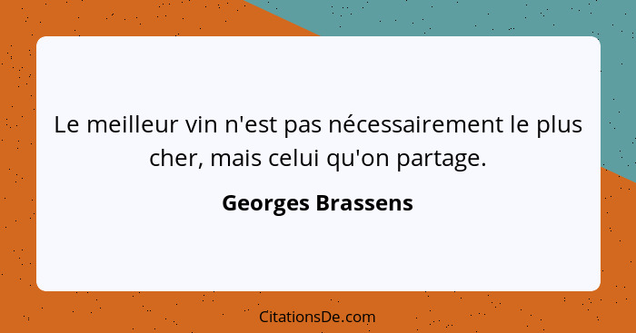 Le meilleur vin n'est pas nécessairement le plus cher, mais celui qu'on partage.... - Georges Brassens
