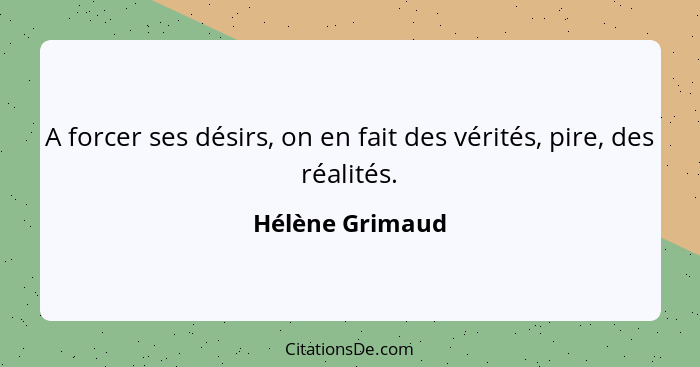 A forcer ses désirs, on en fait des vérités, pire, des réalités.... - Hélène Grimaud