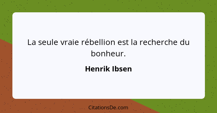 La seule vraie rébellion est la recherche du bonheur.... - Henrik Ibsen