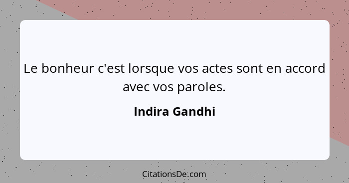 Le bonheur c'est lorsque vos actes sont en accord avec vos paroles.... - Indira Gandhi