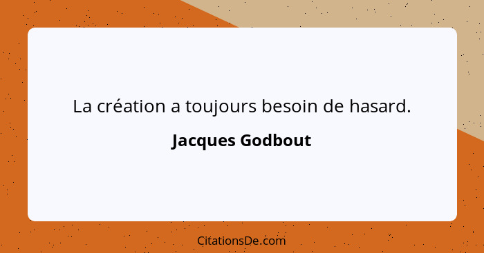 La création a toujours besoin de hasard.... - Jacques Godbout