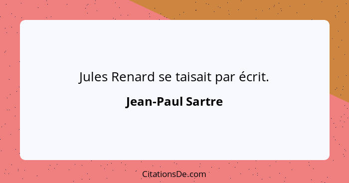 Jules Renard se taisait par écrit.... - Jean-Paul Sartre