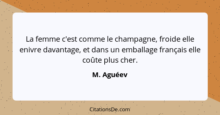 La femme c'est comme le champagne, froide elle enivre davantage, et dans un emballage français elle coûte plus cher.... - M. Aguéev