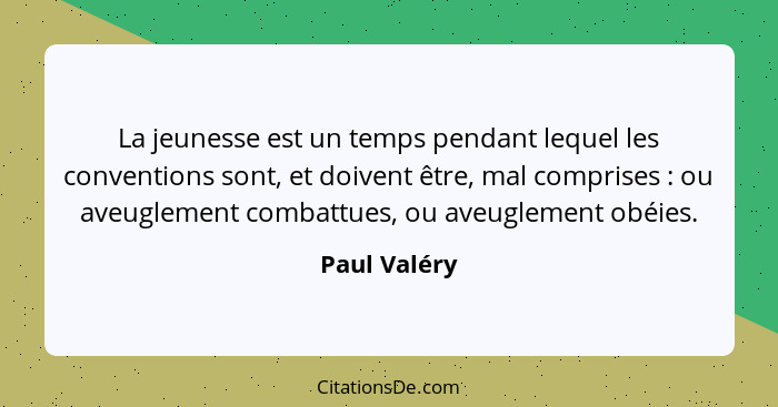 La jeunesse est un temps pendant lequel les conventions sont, et doivent être, mal comprises : ou aveuglement combattues, ou aveugl... - Paul Valéry