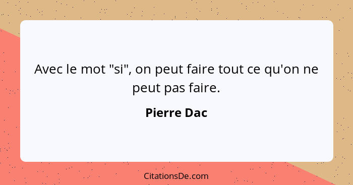 Avec le mot "si", on peut faire tout ce qu'on ne peut pas faire.... - Pierre Dac