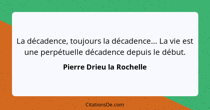 La décadence, toujours la décadence... La vie est une perpétuelle décadence depuis le début.... - Pierre Drieu la Rochelle