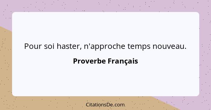 Pour soi haster, n'approche temps nouveau.... - Proverbe Français