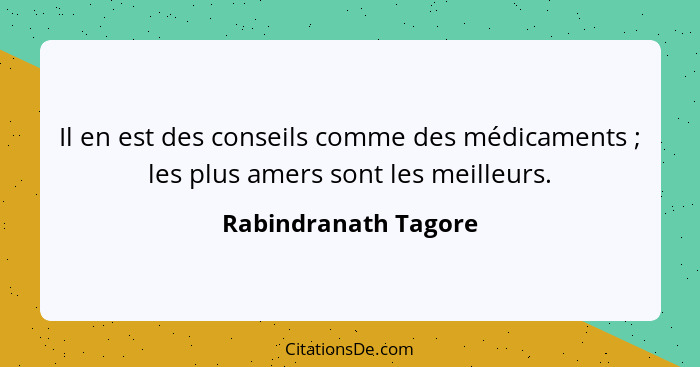 Il en est des conseils comme des médicaments ; les plus amers sont les meilleurs.... - Rabindranath Tagore