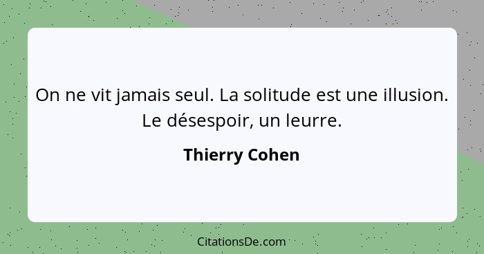 On ne vit jamais seul. La solitude est une illusion. Le désespoir, un leurre.... - Thierry Cohen