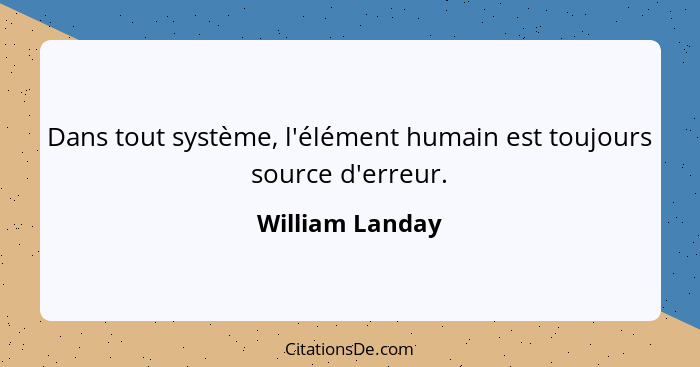 Dans tout système, l'élément humain est toujours source d'erreur.... - William Landay