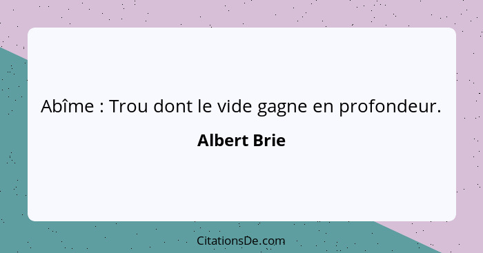 Abîme : Trou dont le vide gagne en profondeur.... - Albert Brie