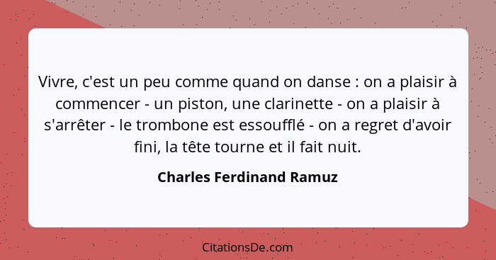 Vivre, c'est un peu comme quand on danse : on a plaisir à commencer - un piston, une clarinette - on a plaisir à s'arrê... - Charles Ferdinand Ramuz