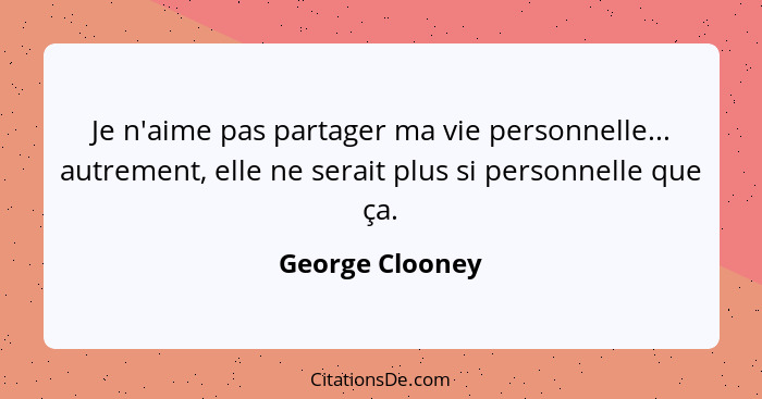 Je n'aime pas partager ma vie personnelle... autrement, elle ne serait plus si personnelle que ça.... - George Clooney