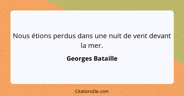 Nous étions perdus dans une nuit de vent devant la mer.... - Georges Bataille