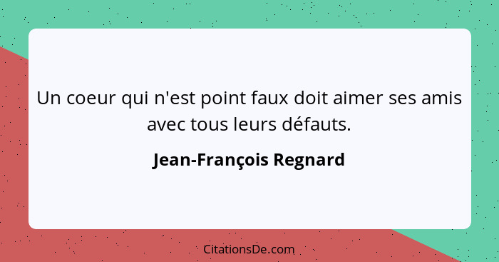 Un coeur qui n'est point faux doit aimer ses amis avec tous leurs défauts.... - Jean-François Regnard