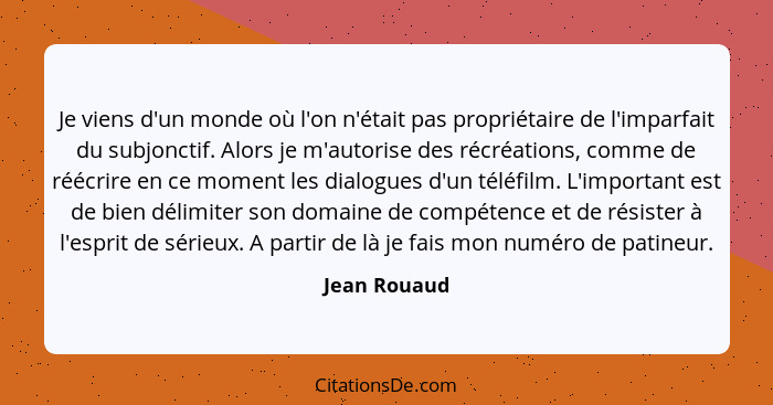 Je viens d'un monde où l'on n'était pas propriétaire de l'imparfait du subjonctif. Alors je m'autorise des récréations, comme de réécrir... - Jean Rouaud