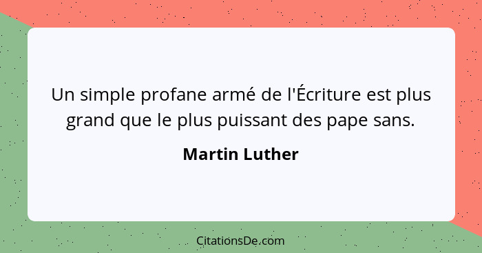 Un simple profane armé de l'Écriture est plus grand que le plus puissant des pape sans.... - Martin Luther