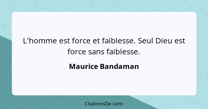 L'homme est force et faiblesse. Seul Dieu est force sans faiblesse.... - Maurice Bandaman