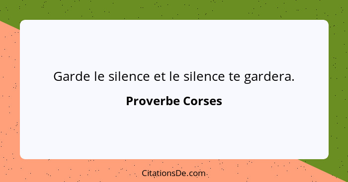 Garde le silence et le silence te gardera.... - Proverbe Corses