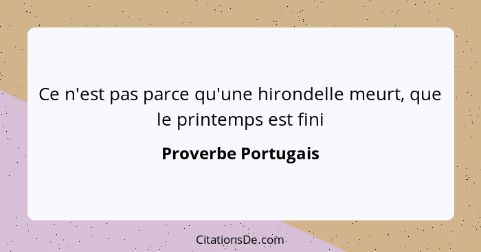 Ce n'est pas parce qu'une hirondelle meurt, que le printemps est fini... - Proverbe Portugais