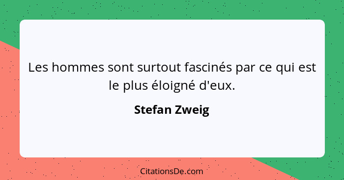 Les hommes sont surtout fascinés par ce qui est le plus éloigné d'eux.... - Stefan Zweig