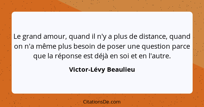 Le grand amour, quand il n'y a plus de distance, quand on n'a même plus besoin de poser une question parce que la réponse est d... - Victor-Lévy Beaulieu