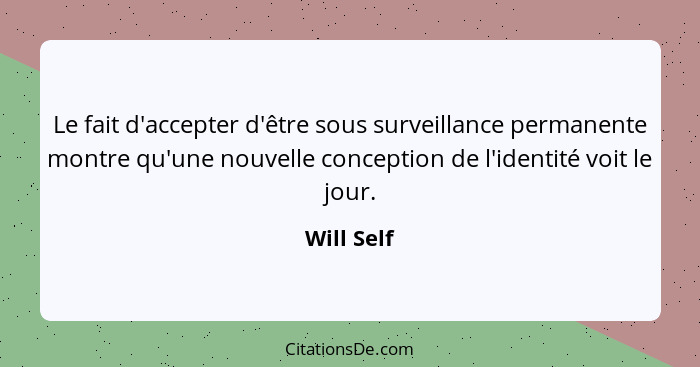 Le fait d'accepter d'être sous surveillance permanente montre qu'une nouvelle conception de l'identité voit le jour.... - Will Self