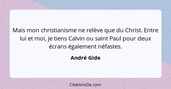 Mais mon christianisme ne relève que du Christ. Entre lui et moi, je tiens Calvin ou saint Paul pour deux écrans également néfastes.... - André Gide