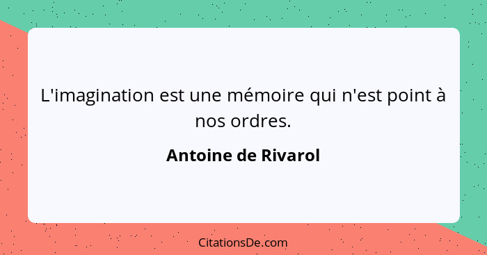 L'imagination est une mémoire qui n'est point à nos ordres.... - Antoine de Rivarol